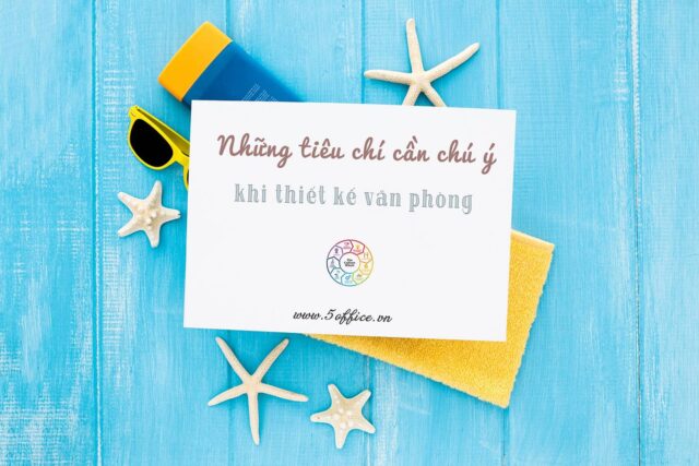 Những tiêu chí cần chú ý khi thiết kế nội thất văn phòng làm việc