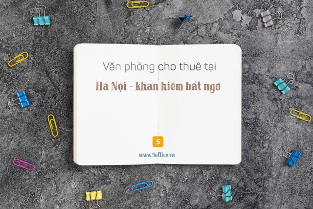 Thị trường văn phòng cho thuê Hà Nội khan hiếm bất ngờ