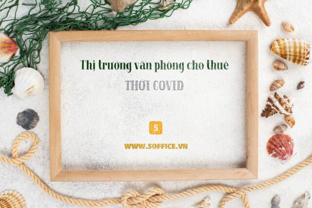 thi-truong-van-phong-cho-thue-viet-nam-thoi-covid Thị trường văn phòng cho thuê thời covid - 19 - Những “nguy” và “cơ”