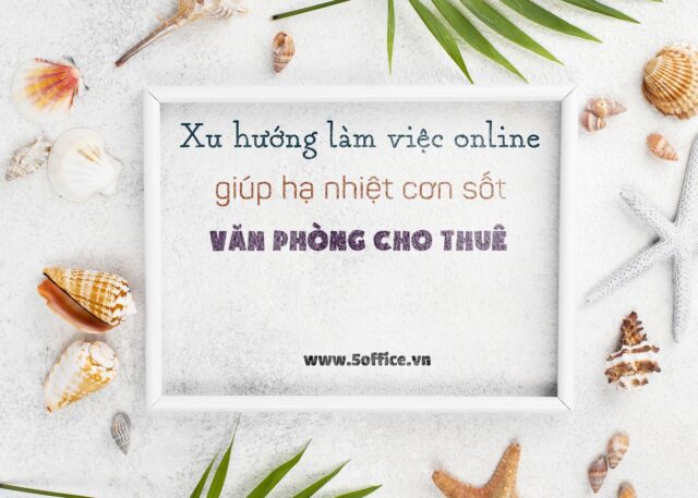 xu-huong-lam-viec-online-giup-ha-nhiet-con-sot-van-phong-cho-thue-5office Xu hướng làm việc online giúp “hạ nhiệt” cơn sốt văn phòng cho thuê
