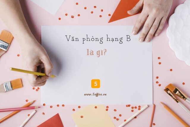 van-phong-cho-thue-hang-b-la-gi-5office Văn phòng hạng B là gì? Những tiêu chí đánh giá văn phòng hạng B