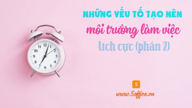 Những yếu tố tạo nên một môi trường làm việc tích cực (P2)