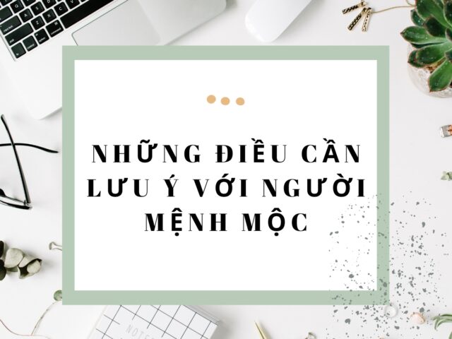 NHỮNG ĐIỀU CẦN LƯU Ý VỚI NGƯỜI MỆNH MỘC
